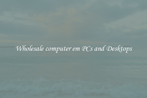 Wholesale computer em PCs and Desktops