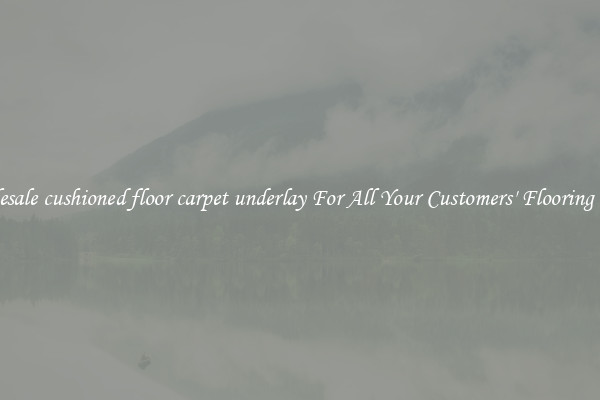 Wholesale cushioned floor carpet underlay For All Your Customers' Flooring Needs