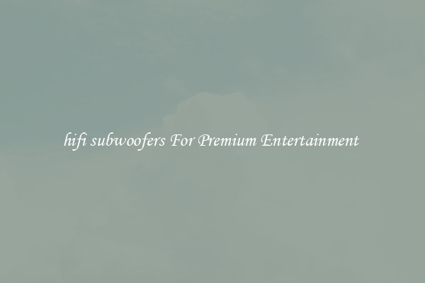 hifi subwoofers For Premium Entertainment 