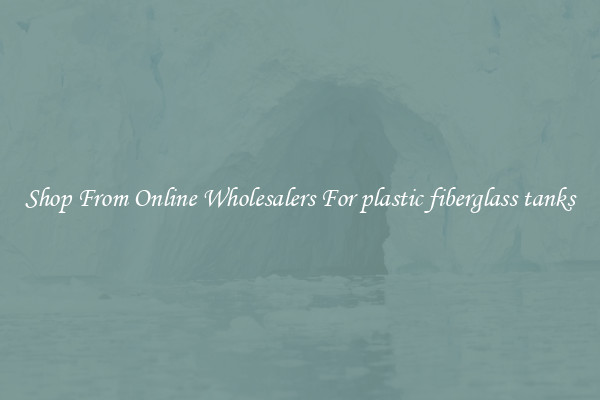 Shop From Online Wholesalers For plastic fiberglass tanks