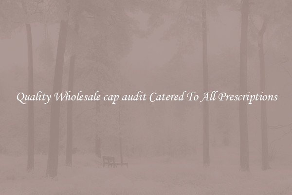 Quality Wholesale cap audit Catered To All Prescriptions