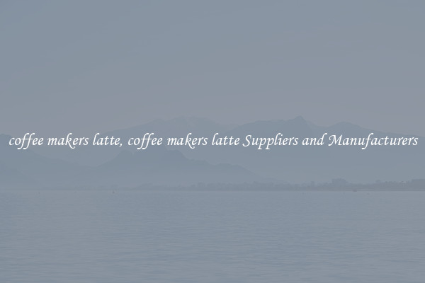 coffee makers latte, coffee makers latte Suppliers and Manufacturers