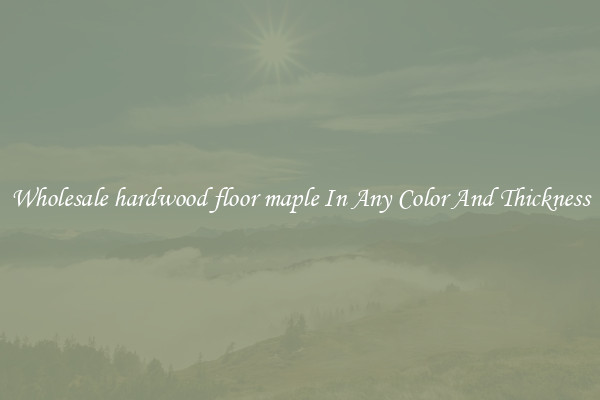 Wholesale hardwood floor maple In Any Color And Thickness