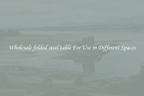 Wholesale folded steel table For Use in Different Spaces