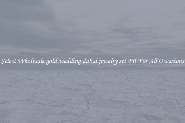 Select Wholesale gold wedding dubai jewelry set Fit For All Occasions