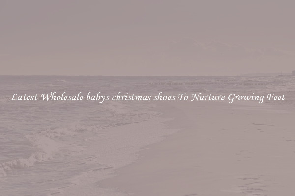 Latest Wholesale babys christmas shoes To Nurture Growing Feet