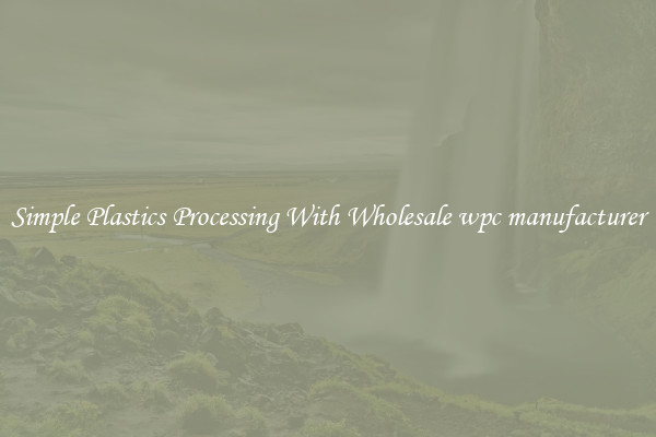 Simple Plastics Processing With Wholesale wpc manufacturer