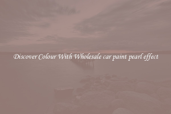 Discover Colour With Wholesale car paint pearl effect
