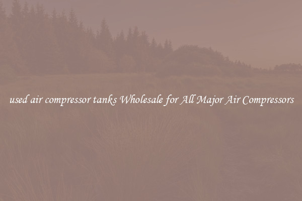 used air compressor tanks Wholesale for All Major Air Compressors