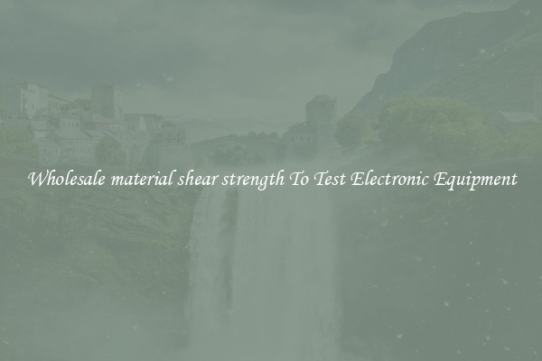 Wholesale material shear strength To Test Electronic Equipment