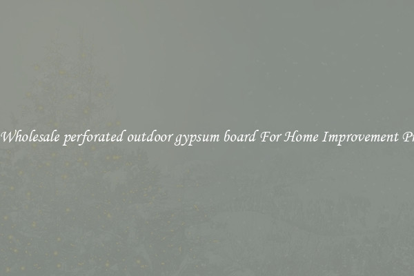 Shop Wholesale perforated outdoor gypsum board For Home Improvement Projects