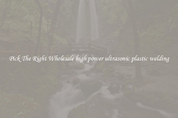Pick The Right Wholesale high power ultrasonic plastic welding