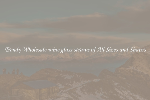 Trendy Wholesale wine glass straws of All Sizes and Shapes