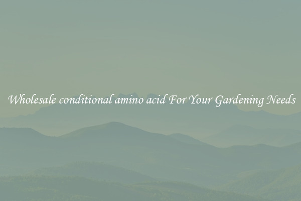 Wholesale conditional amino acid For Your Gardening Needs