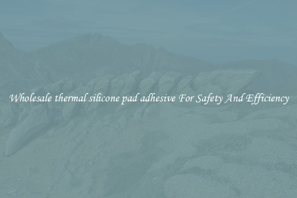 Wholesale thermal silicone pad adhesive For Safety And Efficiency