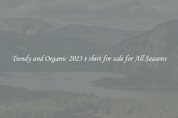 Trendy and Organic 2023 t shirt for sale for All Seasons