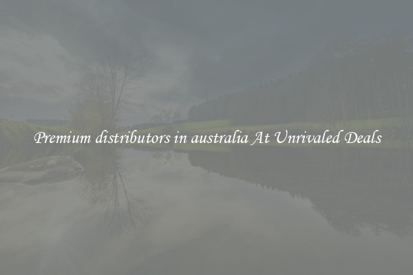 Premium distributors in australia At Unrivaled Deals