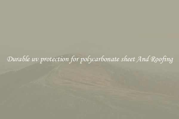 Durable uv protection for polycarbonate sheet And Roofing