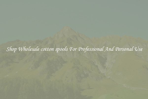 Shop Wholesale cotton spools For Professional And Personal Use