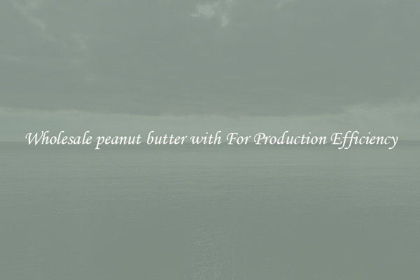 Wholesale peanut butter with For Production Efficiency
