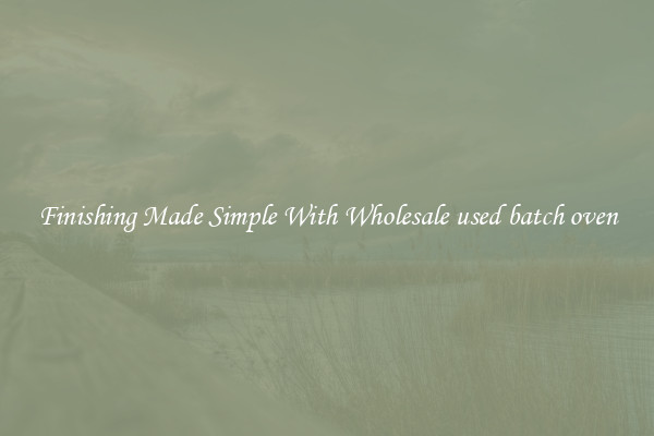 Finishing Made Simple With Wholesale used batch oven