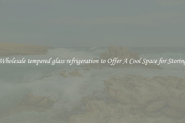 Wholesale tempered glass refrigeration to Offer A Cool Space for Storing
