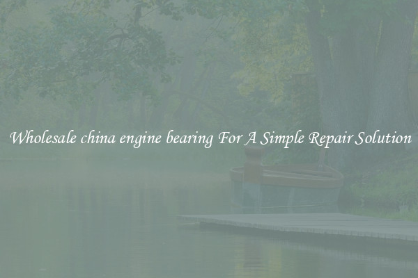 Wholesale china engine bearing For A Simple Repair Solution