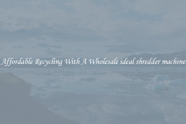 Affordable Recycling With A Wholesale ideal shredder machine