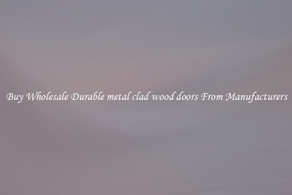 Buy Wholesale Durable metal clad wood doors From Manufacturers