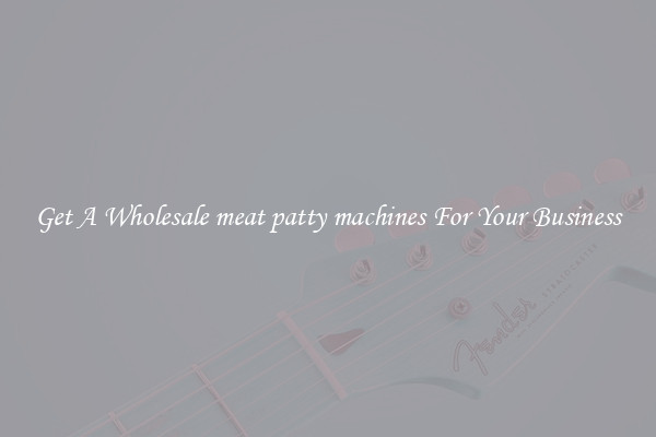 Get A Wholesale meat patty machines For Your Business