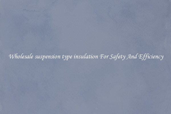 Wholesale suspension type insulation For Safety And Efficiency