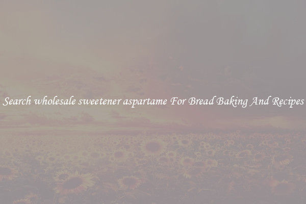 Search wholesale sweetener aspartame For Bread Baking And Recipes
