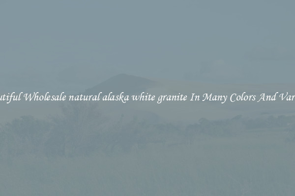 Beautiful Wholesale natural alaska white granite In Many Colors And Varieties