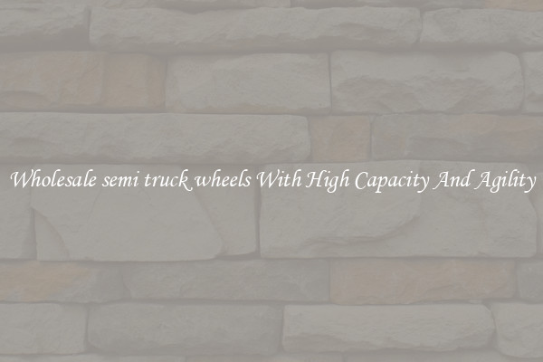 Wholesale semi truck wheels With High Capacity And Agility