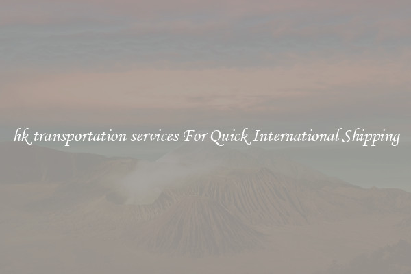 hk transportation services For Quick International Shipping