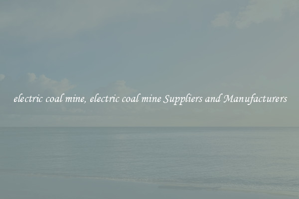 electric coal mine, electric coal mine Suppliers and Manufacturers