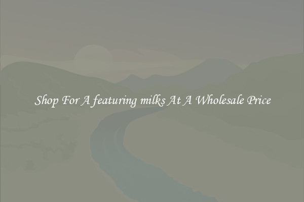 Shop For A featuring milks At A Wholesale Price