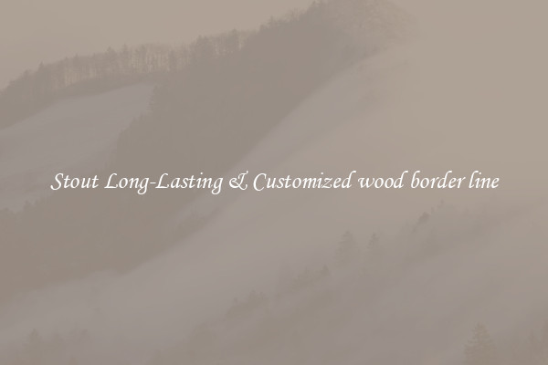 Stout Long-Lasting & Customized wood border line