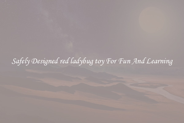 Safely Designed red ladybug toy For Fun And Learning