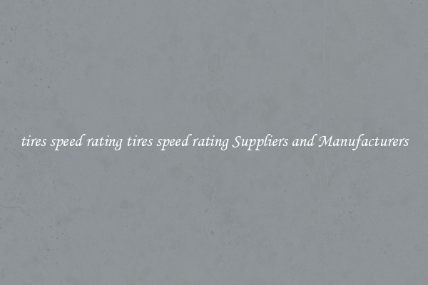 tires speed rating tires speed rating Suppliers and Manufacturers