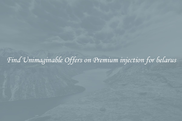 Find Unimaginable Offers on Premium injection for belarus