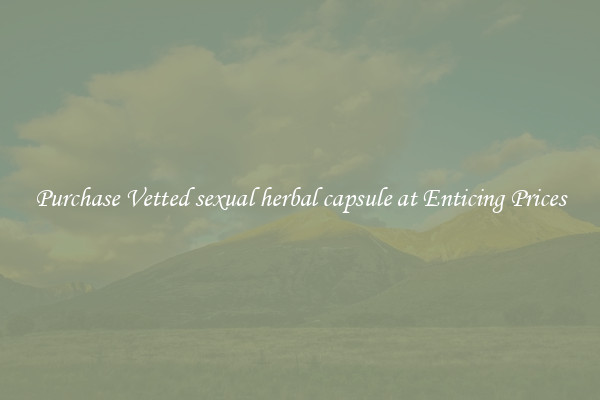 Purchase Vetted sexual herbal capsule at Enticing Prices