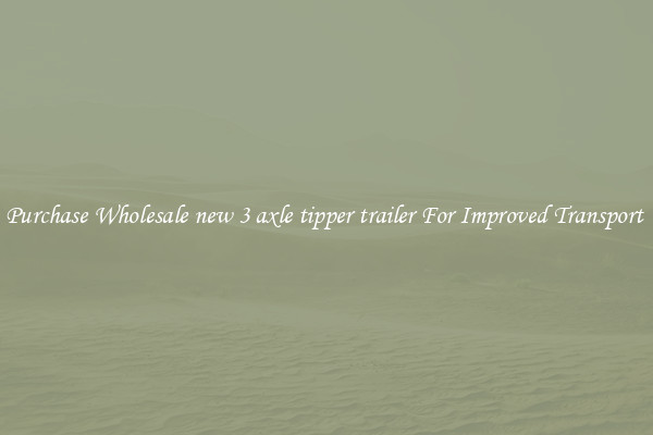 Purchase Wholesale new 3 axle tipper trailer For Improved Transport 