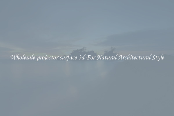Wholesale projector surface 3d For Natural Architectural Style