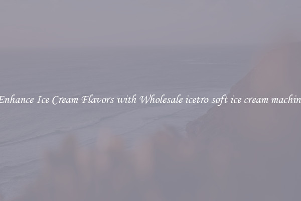 Enhance Ice Cream Flavors with Wholesale icetro soft ice cream machine