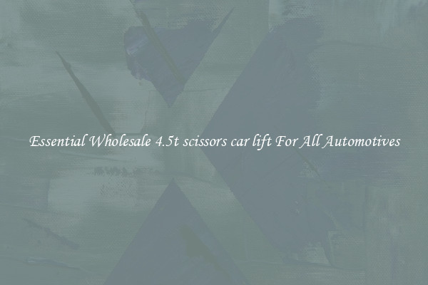 Essential Wholesale 4.5t scissors car lift For All Automotives
