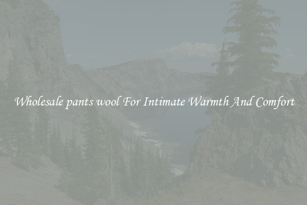 Wholesale pants wool For Intimate Warmth And Comfort