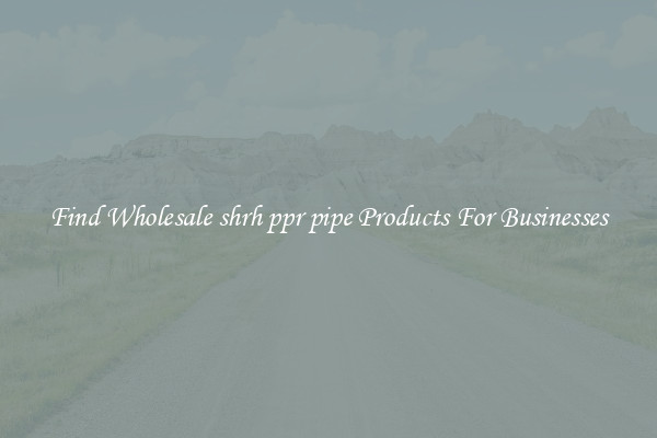 Find Wholesale shrh ppr pipe Products For Businesses
