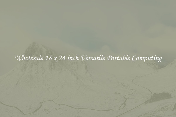 Wholesale 18 x 24 inch Versatile Portable Computing