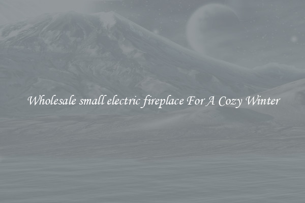 Wholesale small electric fireplace For A Cozy Winter